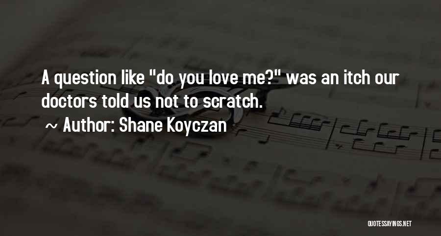 Shane Koyczan Quotes: A Question Like Do You Love Me? Was An Itch Our Doctors Told Us Not To Scratch.