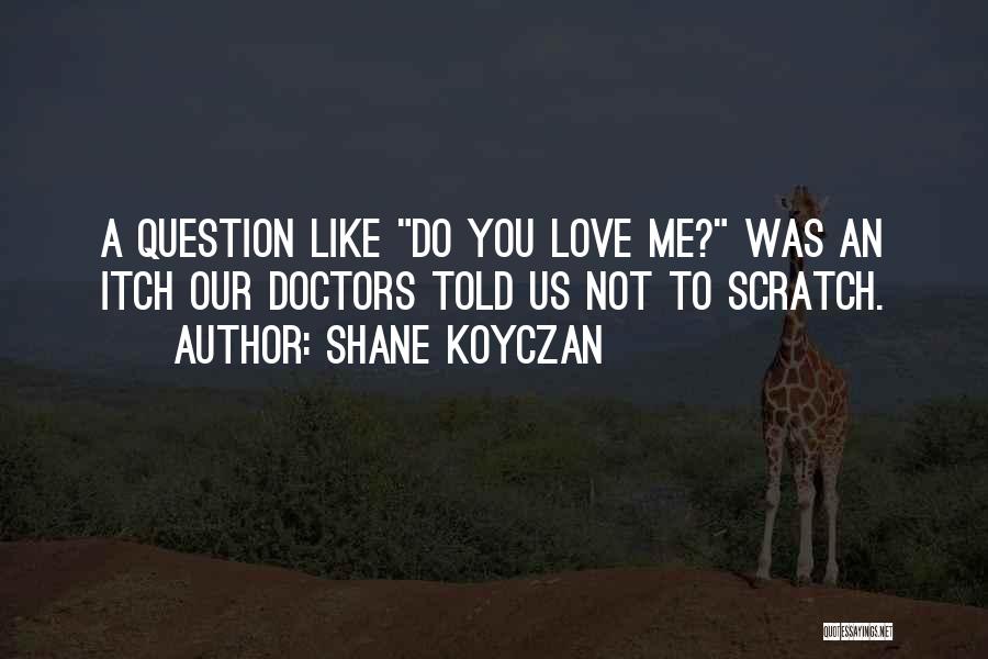 Shane Koyczan Quotes: A Question Like Do You Love Me? Was An Itch Our Doctors Told Us Not To Scratch.