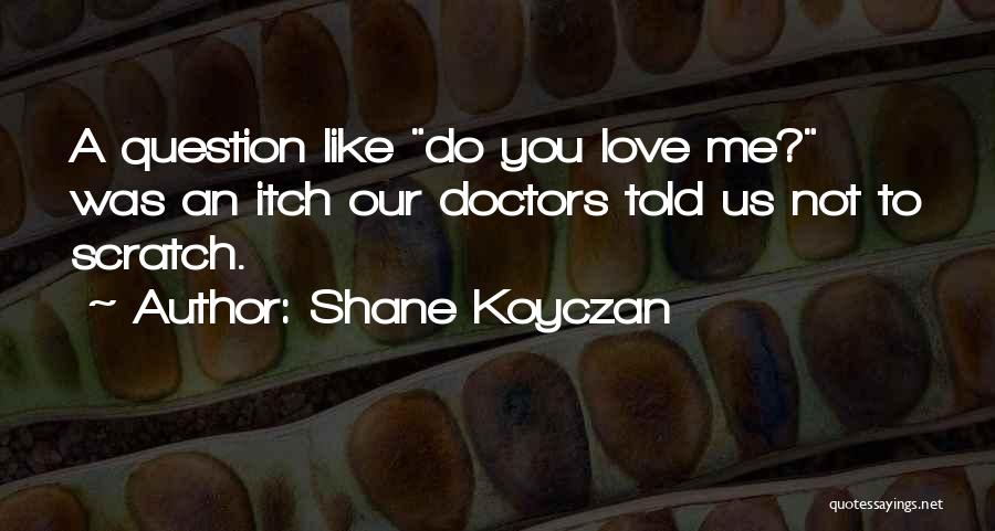 Shane Koyczan Quotes: A Question Like Do You Love Me? Was An Itch Our Doctors Told Us Not To Scratch.
