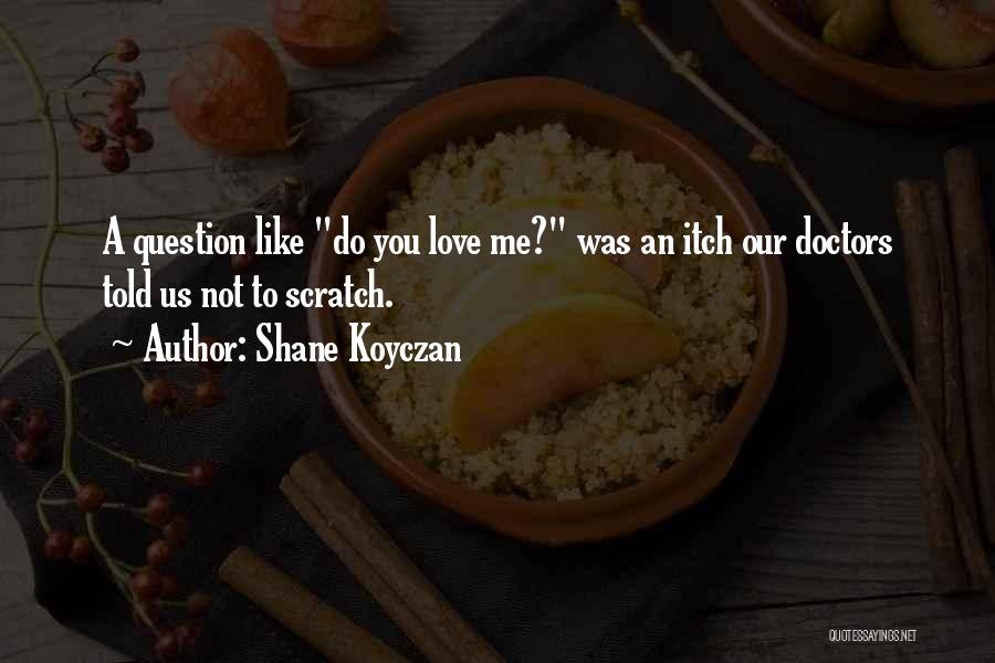 Shane Koyczan Quotes: A Question Like Do You Love Me? Was An Itch Our Doctors Told Us Not To Scratch.