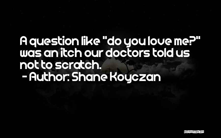 Shane Koyczan Quotes: A Question Like Do You Love Me? Was An Itch Our Doctors Told Us Not To Scratch.