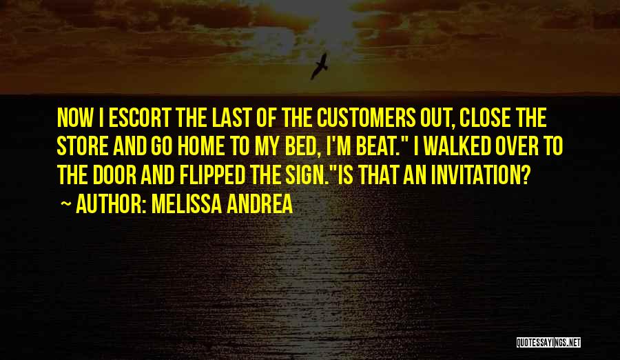 Melissa Andrea Quotes: Now I Escort The Last Of The Customers Out, Close The Store And Go Home To My Bed, I'm Beat.