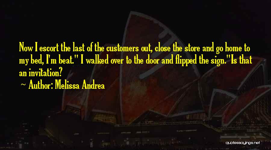 Melissa Andrea Quotes: Now I Escort The Last Of The Customers Out, Close The Store And Go Home To My Bed, I'm Beat.