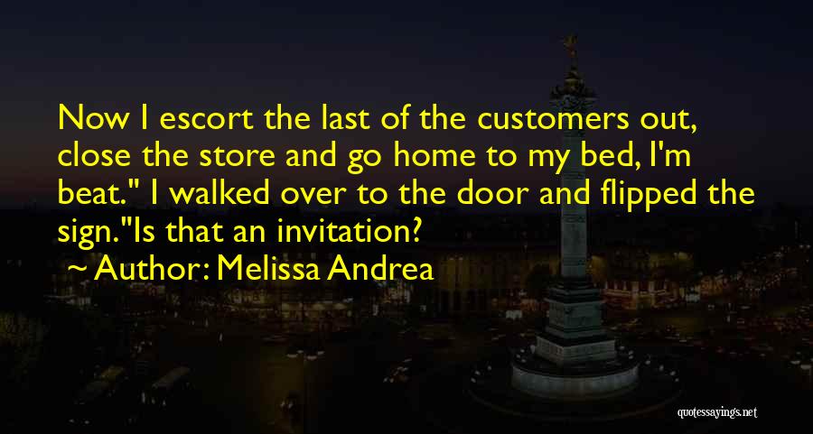 Melissa Andrea Quotes: Now I Escort The Last Of The Customers Out, Close The Store And Go Home To My Bed, I'm Beat.