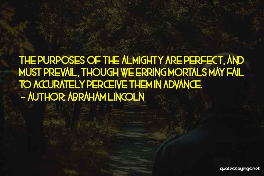 Abraham Lincoln Quotes: The Purposes Of The Almighty Are Perfect, And Must Prevail, Though We Erring Mortals May Fail To Accurately Perceive Them