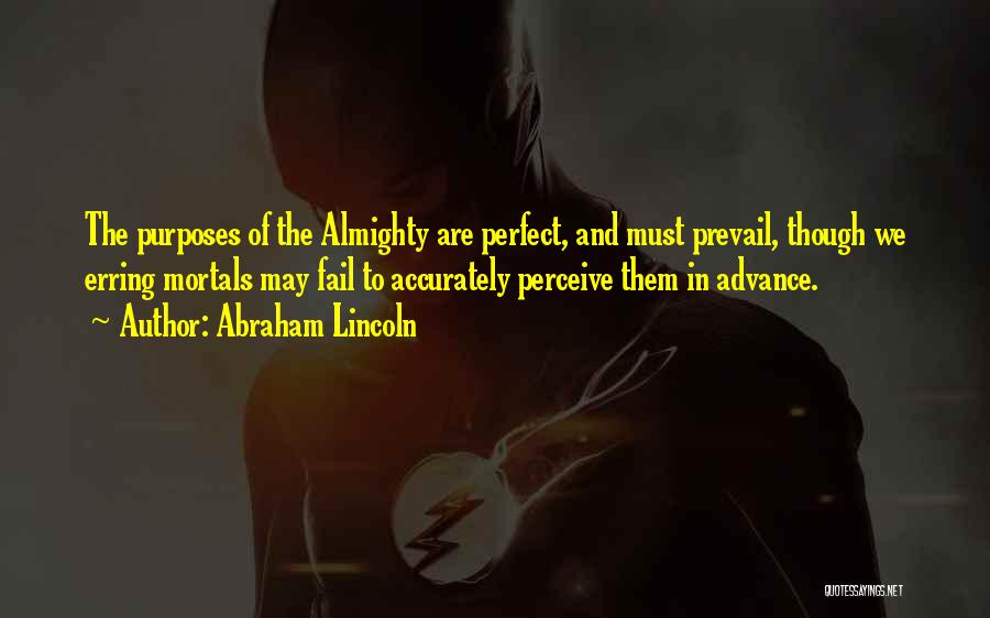 Abraham Lincoln Quotes: The Purposes Of The Almighty Are Perfect, And Must Prevail, Though We Erring Mortals May Fail To Accurately Perceive Them
