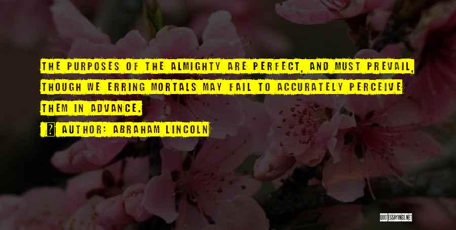Abraham Lincoln Quotes: The Purposes Of The Almighty Are Perfect, And Must Prevail, Though We Erring Mortals May Fail To Accurately Perceive Them