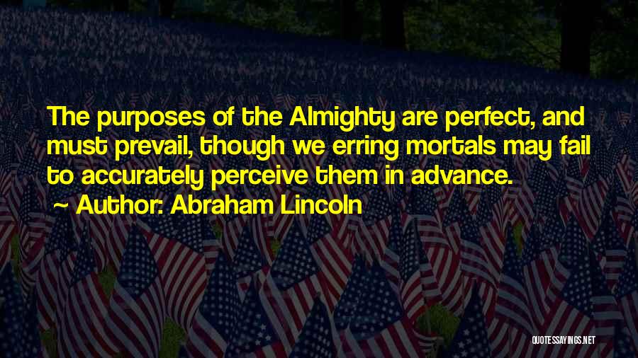Abraham Lincoln Quotes: The Purposes Of The Almighty Are Perfect, And Must Prevail, Though We Erring Mortals May Fail To Accurately Perceive Them