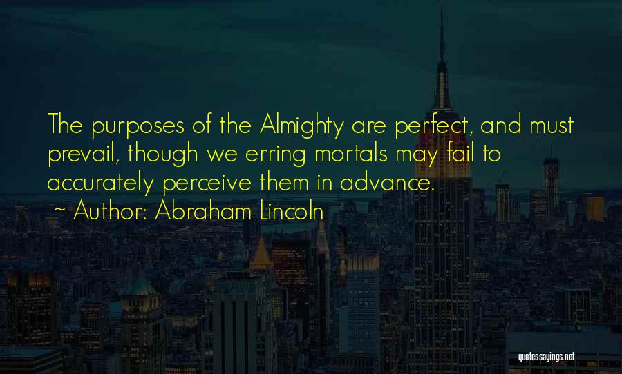 Abraham Lincoln Quotes: The Purposes Of The Almighty Are Perfect, And Must Prevail, Though We Erring Mortals May Fail To Accurately Perceive Them