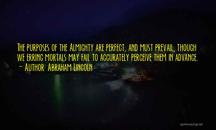 Abraham Lincoln Quotes: The Purposes Of The Almighty Are Perfect, And Must Prevail, Though We Erring Mortals May Fail To Accurately Perceive Them