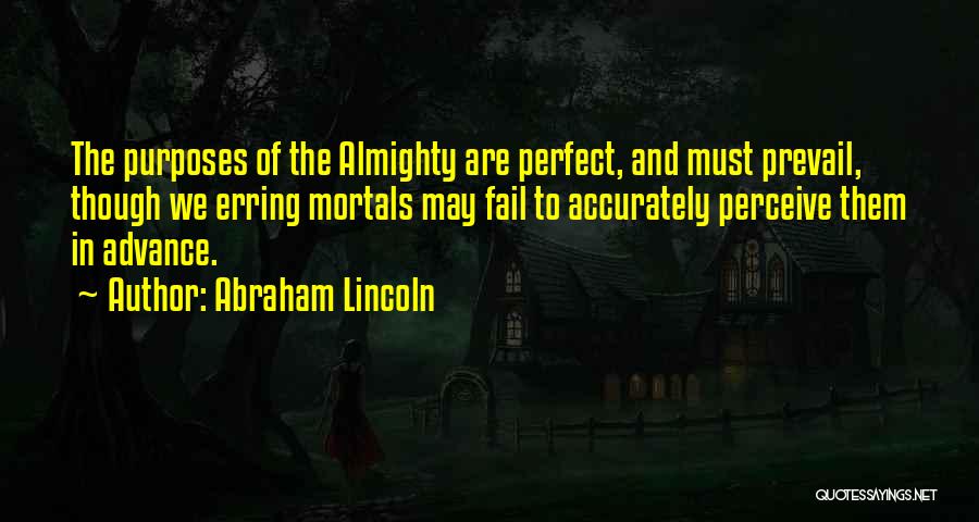 Abraham Lincoln Quotes: The Purposes Of The Almighty Are Perfect, And Must Prevail, Though We Erring Mortals May Fail To Accurately Perceive Them