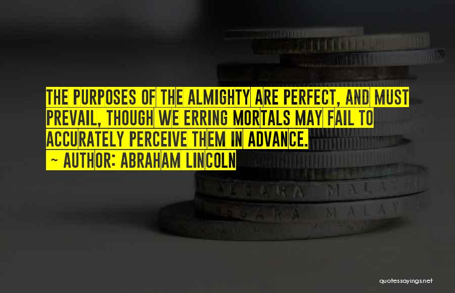 Abraham Lincoln Quotes: The Purposes Of The Almighty Are Perfect, And Must Prevail, Though We Erring Mortals May Fail To Accurately Perceive Them