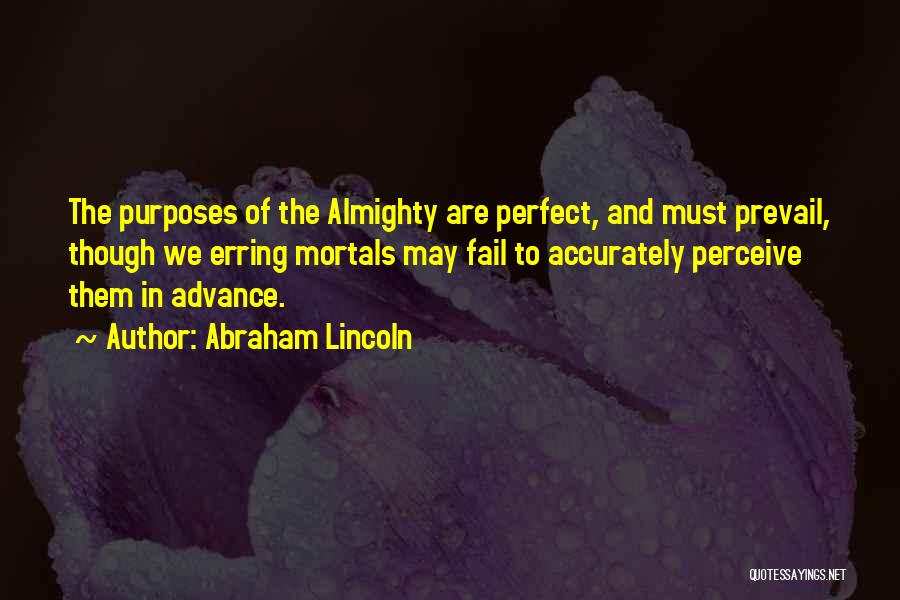 Abraham Lincoln Quotes: The Purposes Of The Almighty Are Perfect, And Must Prevail, Though We Erring Mortals May Fail To Accurately Perceive Them