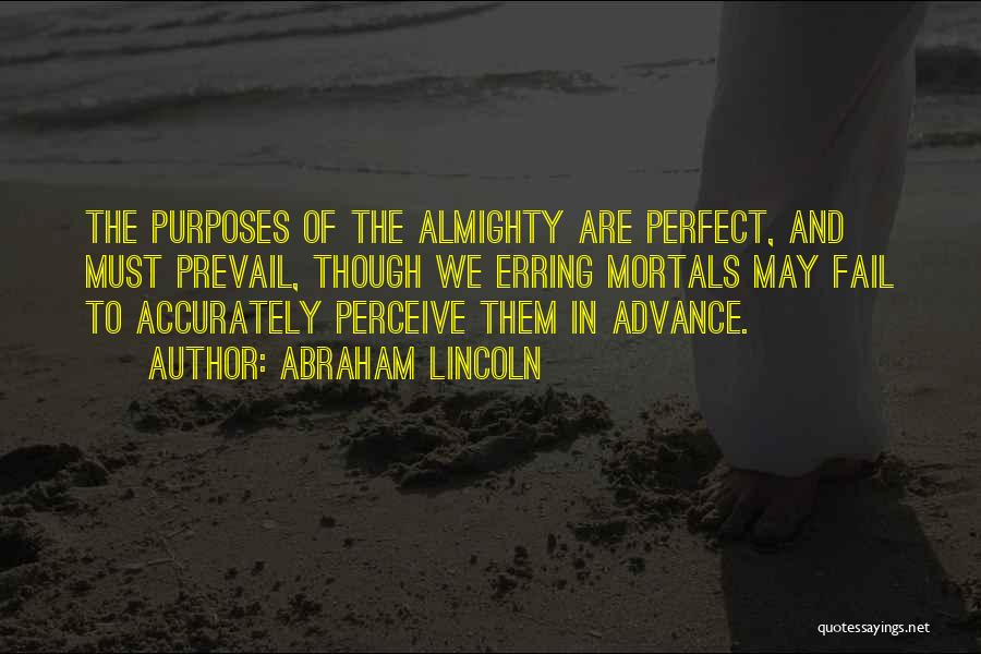 Abraham Lincoln Quotes: The Purposes Of The Almighty Are Perfect, And Must Prevail, Though We Erring Mortals May Fail To Accurately Perceive Them