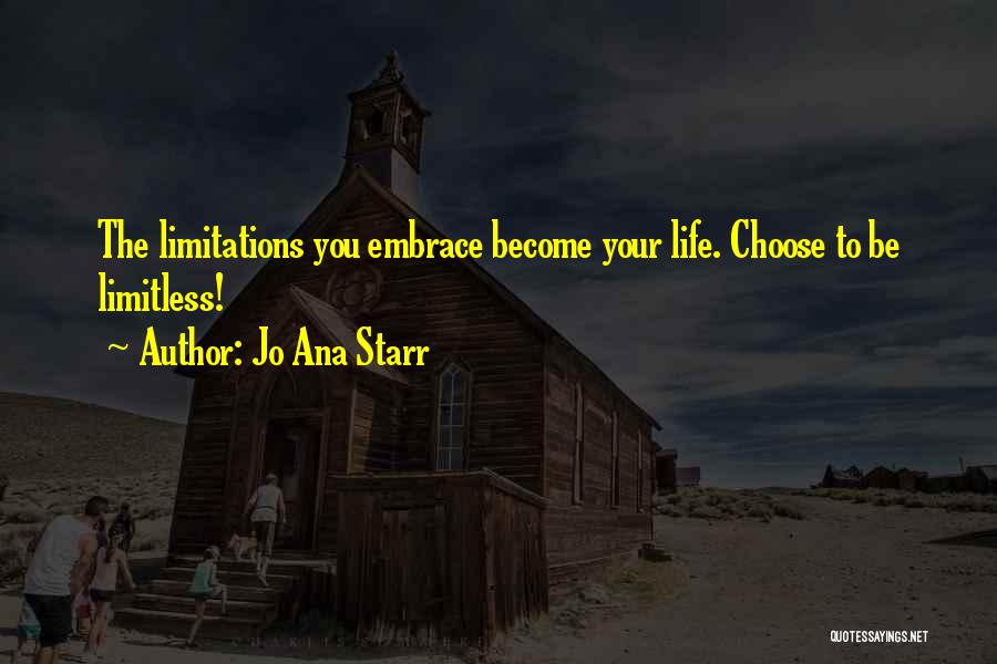 Jo Ana Starr Quotes: The Limitations You Embrace Become Your Life. Choose To Be Limitless!