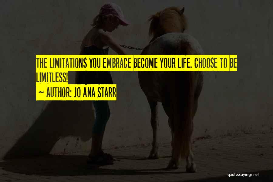 Jo Ana Starr Quotes: The Limitations You Embrace Become Your Life. Choose To Be Limitless!