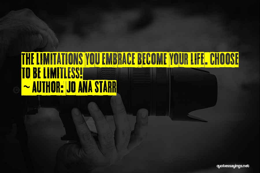 Jo Ana Starr Quotes: The Limitations You Embrace Become Your Life. Choose To Be Limitless!