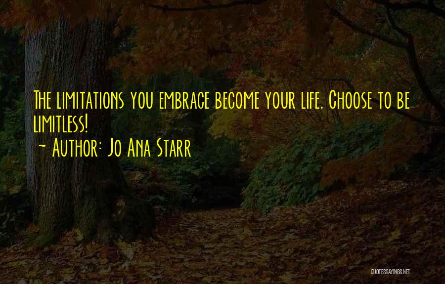 Jo Ana Starr Quotes: The Limitations You Embrace Become Your Life. Choose To Be Limitless!