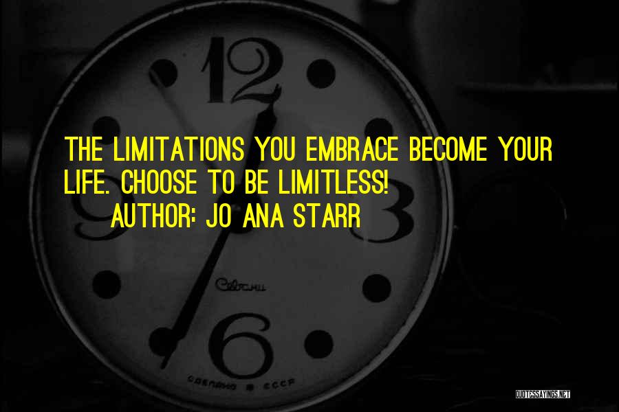 Jo Ana Starr Quotes: The Limitations You Embrace Become Your Life. Choose To Be Limitless!