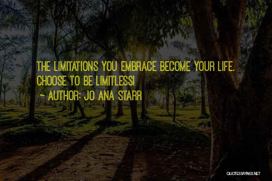 Jo Ana Starr Quotes: The Limitations You Embrace Become Your Life. Choose To Be Limitless!