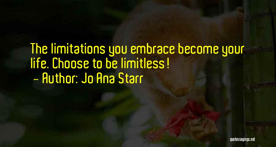 Jo Ana Starr Quotes: The Limitations You Embrace Become Your Life. Choose To Be Limitless!