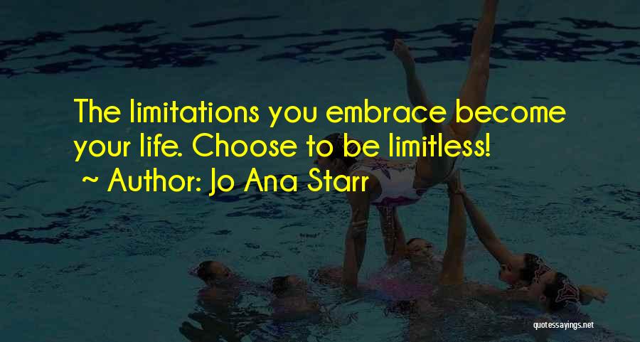 Jo Ana Starr Quotes: The Limitations You Embrace Become Your Life. Choose To Be Limitless!