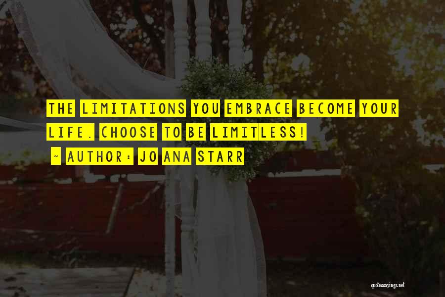 Jo Ana Starr Quotes: The Limitations You Embrace Become Your Life. Choose To Be Limitless!