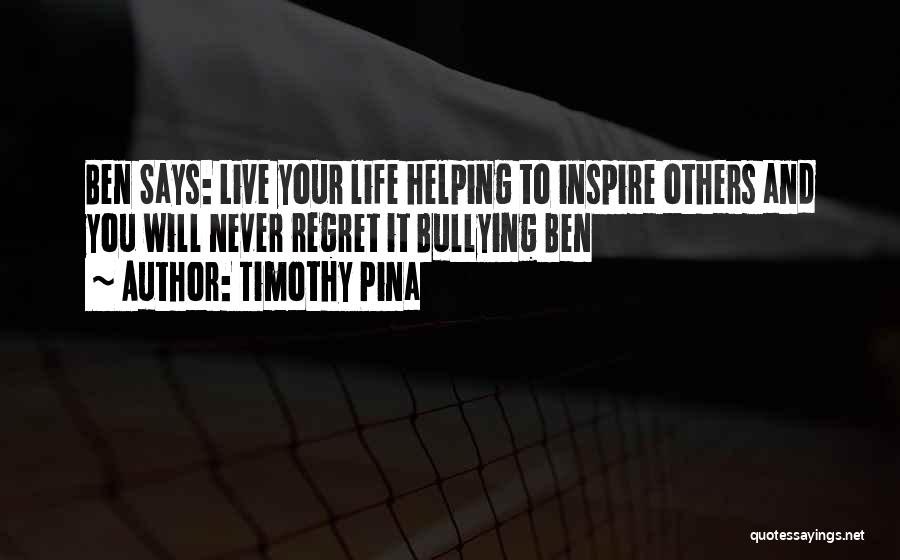 Timothy Pina Quotes: Ben Says: Live Your Life Helping To Inspire Others And You Will Never Regret It Bullying Ben