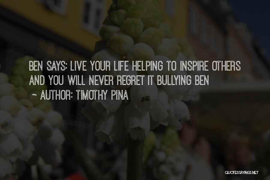 Timothy Pina Quotes: Ben Says: Live Your Life Helping To Inspire Others And You Will Never Regret It Bullying Ben