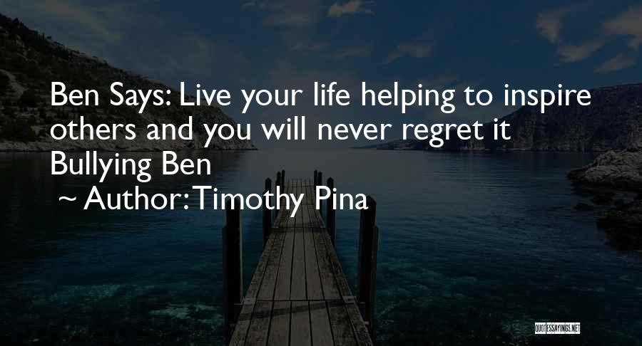 Timothy Pina Quotes: Ben Says: Live Your Life Helping To Inspire Others And You Will Never Regret It Bullying Ben