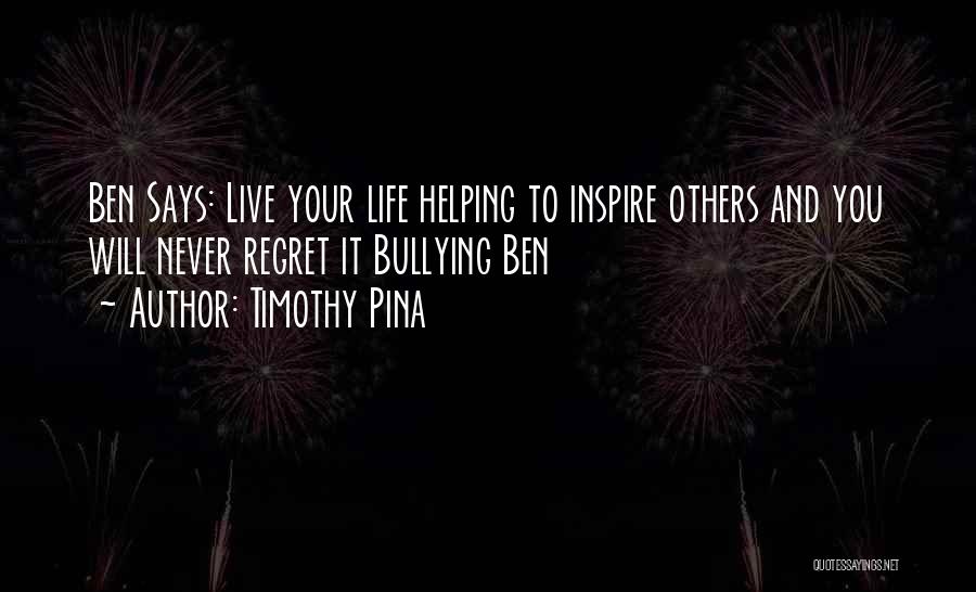Timothy Pina Quotes: Ben Says: Live Your Life Helping To Inspire Others And You Will Never Regret It Bullying Ben