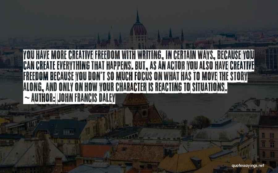 John Francis Daley Quotes: You Have More Creative Freedom With Writing, In Certain Ways, Because You Can Create Everything That Happens. But, As An