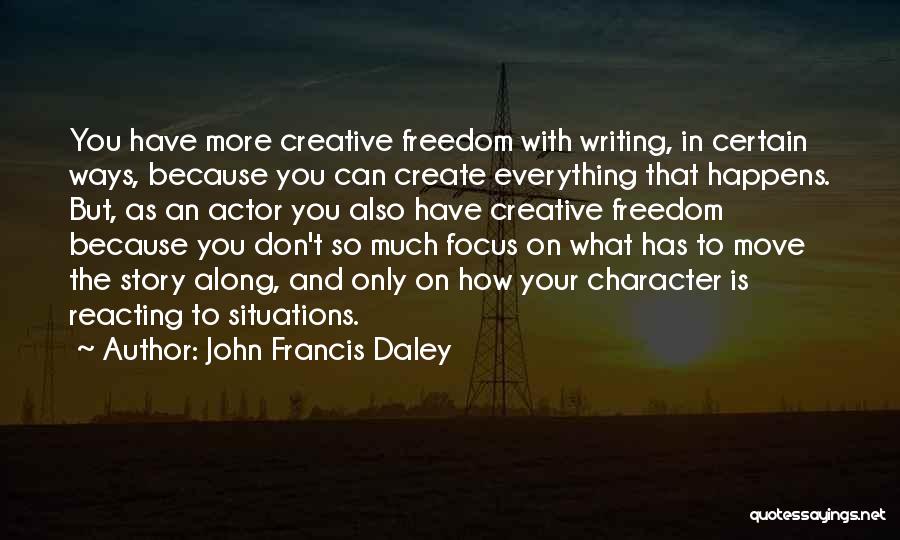 John Francis Daley Quotes: You Have More Creative Freedom With Writing, In Certain Ways, Because You Can Create Everything That Happens. But, As An