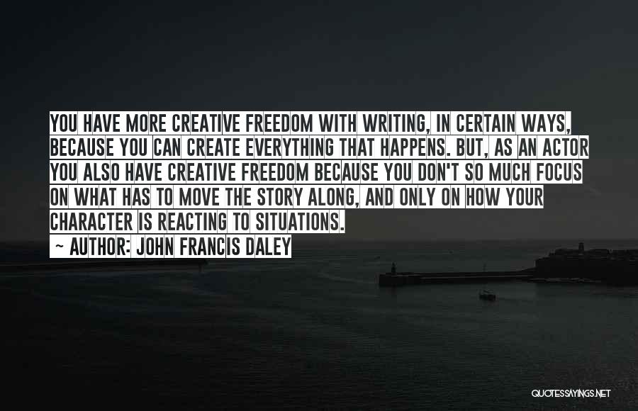 John Francis Daley Quotes: You Have More Creative Freedom With Writing, In Certain Ways, Because You Can Create Everything That Happens. But, As An