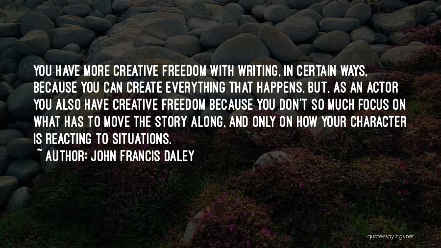 John Francis Daley Quotes: You Have More Creative Freedom With Writing, In Certain Ways, Because You Can Create Everything That Happens. But, As An