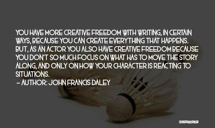 John Francis Daley Quotes: You Have More Creative Freedom With Writing, In Certain Ways, Because You Can Create Everything That Happens. But, As An