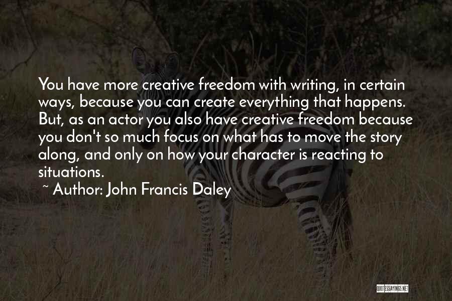 John Francis Daley Quotes: You Have More Creative Freedom With Writing, In Certain Ways, Because You Can Create Everything That Happens. But, As An