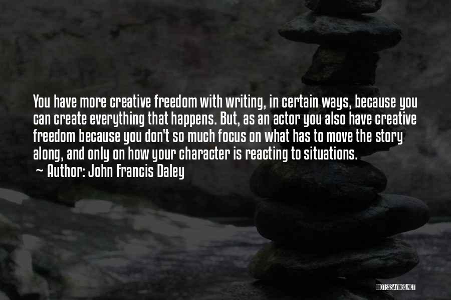 John Francis Daley Quotes: You Have More Creative Freedom With Writing, In Certain Ways, Because You Can Create Everything That Happens. But, As An