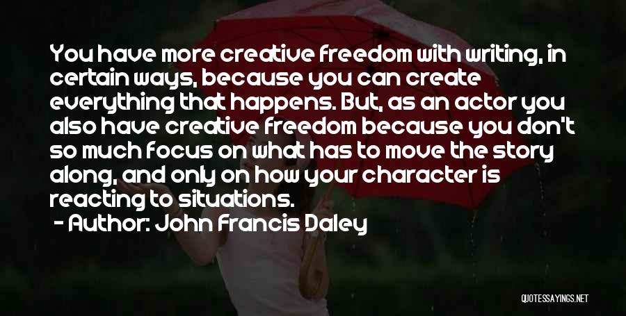 John Francis Daley Quotes: You Have More Creative Freedom With Writing, In Certain Ways, Because You Can Create Everything That Happens. But, As An