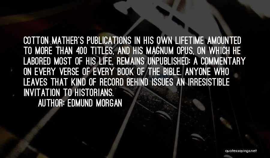 Edmund Morgan Quotes: Cotton Mather's Publications In His Own Lifetime Amounted To More Than 400 Titles, And His Magnum Opus, On Which He