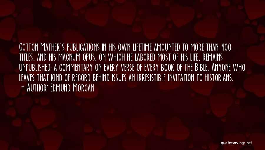 Edmund Morgan Quotes: Cotton Mather's Publications In His Own Lifetime Amounted To More Than 400 Titles, And His Magnum Opus, On Which He