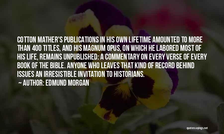 Edmund Morgan Quotes: Cotton Mather's Publications In His Own Lifetime Amounted To More Than 400 Titles, And His Magnum Opus, On Which He