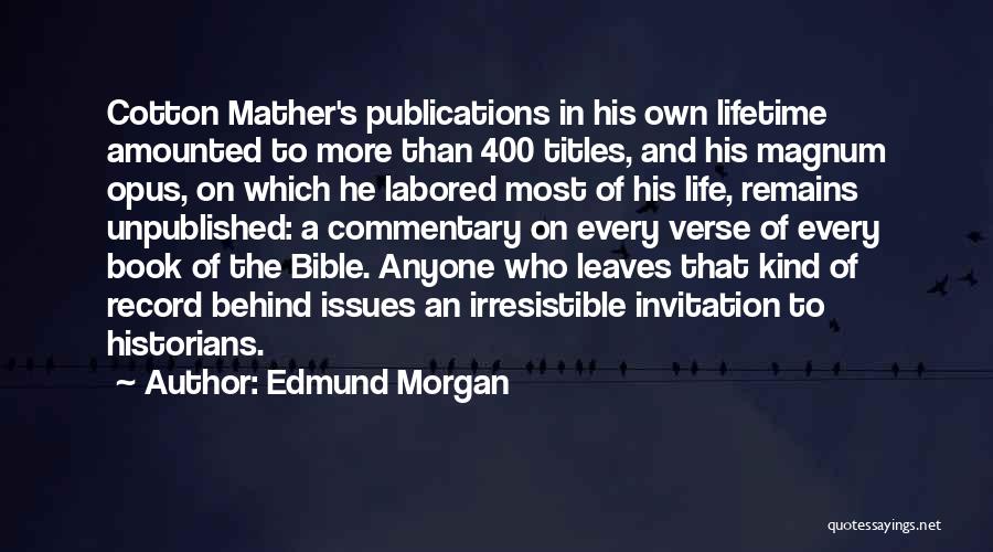 Edmund Morgan Quotes: Cotton Mather's Publications In His Own Lifetime Amounted To More Than 400 Titles, And His Magnum Opus, On Which He