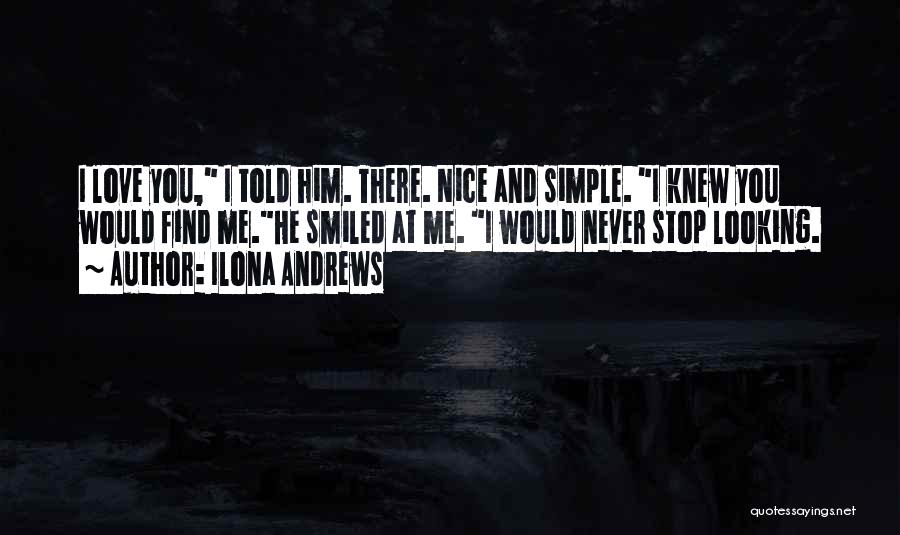 Ilona Andrews Quotes: I Love You, I Told Him. There. Nice And Simple. I Knew You Would Find Me.he Smiled At Me. I