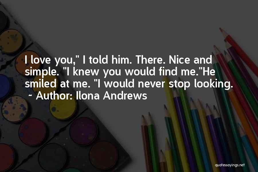 Ilona Andrews Quotes: I Love You, I Told Him. There. Nice And Simple. I Knew You Would Find Me.he Smiled At Me. I