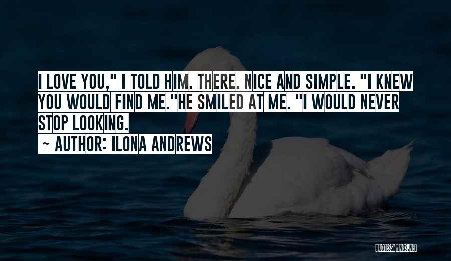 Ilona Andrews Quotes: I Love You, I Told Him. There. Nice And Simple. I Knew You Would Find Me.he Smiled At Me. I