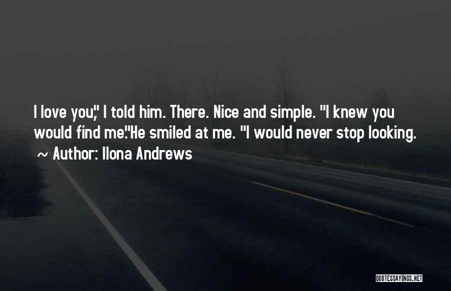 Ilona Andrews Quotes: I Love You, I Told Him. There. Nice And Simple. I Knew You Would Find Me.he Smiled At Me. I