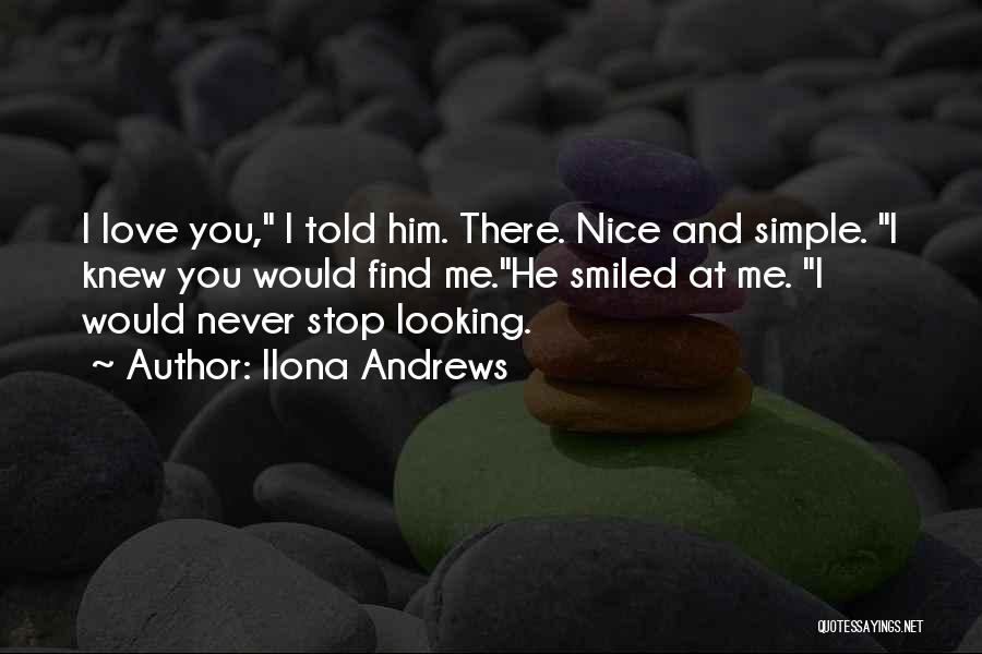 Ilona Andrews Quotes: I Love You, I Told Him. There. Nice And Simple. I Knew You Would Find Me.he Smiled At Me. I