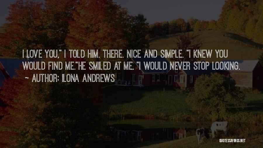 Ilona Andrews Quotes: I Love You, I Told Him. There. Nice And Simple. I Knew You Would Find Me.he Smiled At Me. I