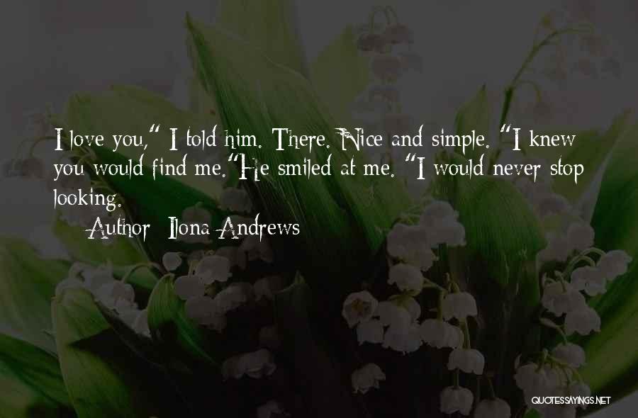 Ilona Andrews Quotes: I Love You, I Told Him. There. Nice And Simple. I Knew You Would Find Me.he Smiled At Me. I